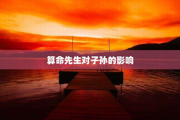 算命先生对子孙的影响