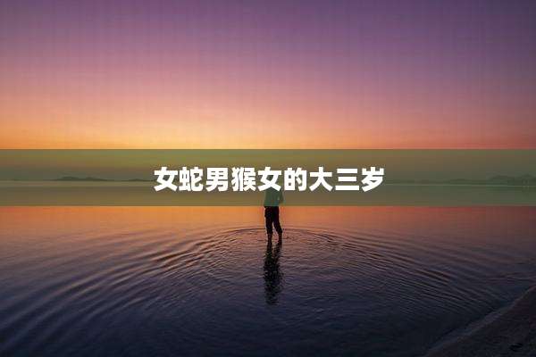 女蛇男猴女的大三岁