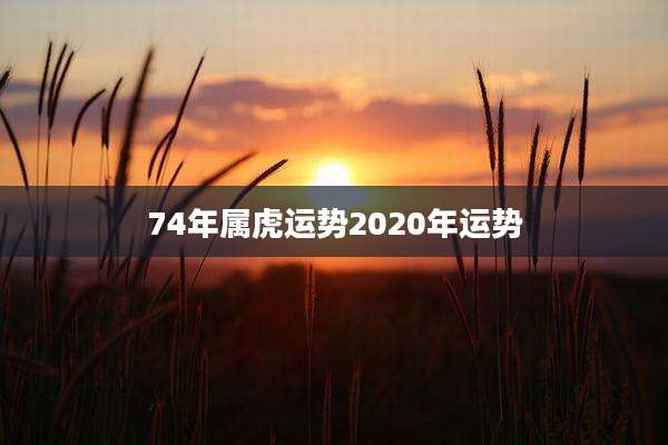 74年属虎运势2020年运势