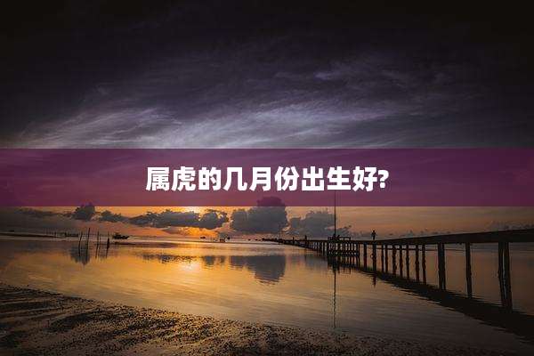 属虎的几月份出生好?