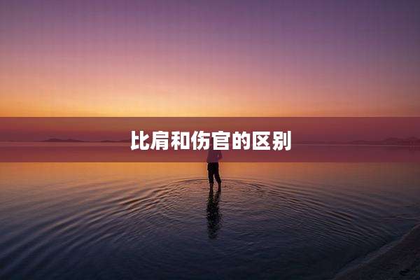 比肩和伤官的区别