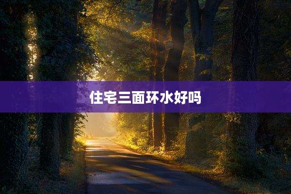 住宅三面环水好吗