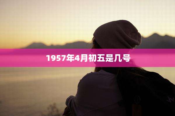 1957年4月初五是几号