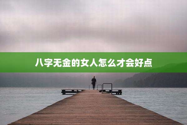 八字无金的女人怎么才会好点