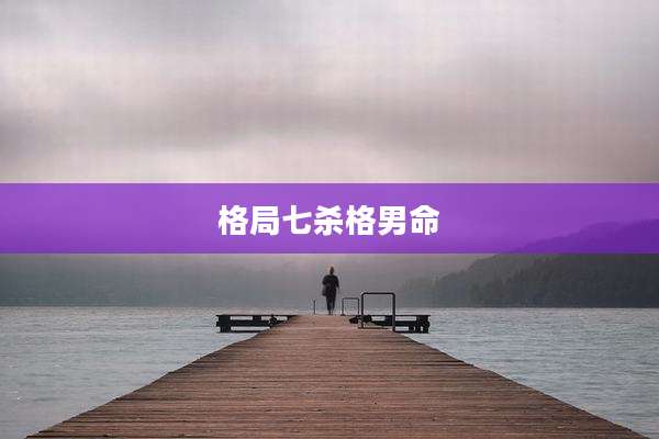 格局七杀格男命