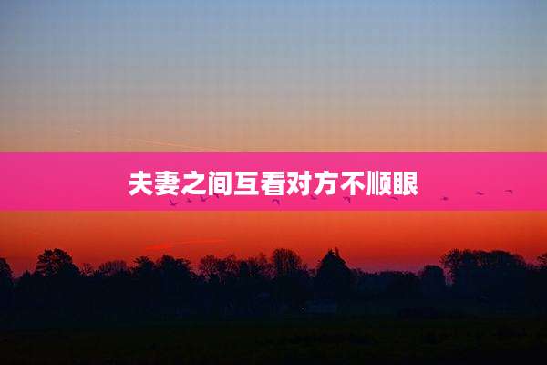 夫妻之间互看对方不顺眼