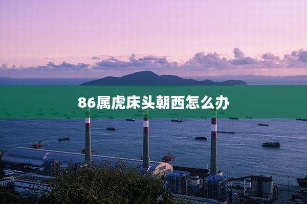 86属虎床头朝西怎么办