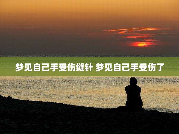 梦见自己手受伤缝针 梦见自己手受伤了