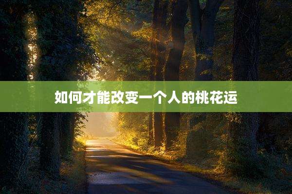 如何才能改变一个人的桃花运