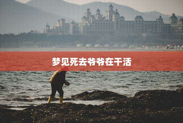 梦见死去爷爷在干活