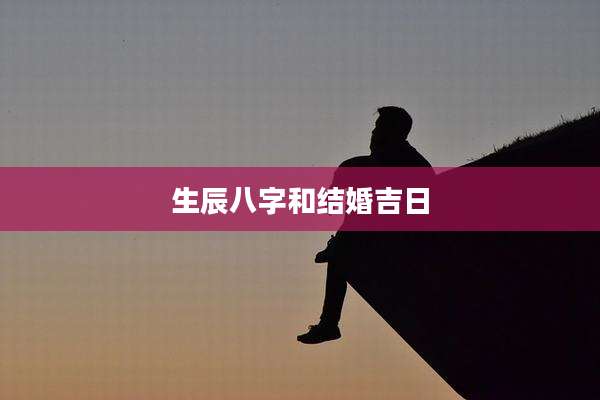 生辰八字和结婚吉日