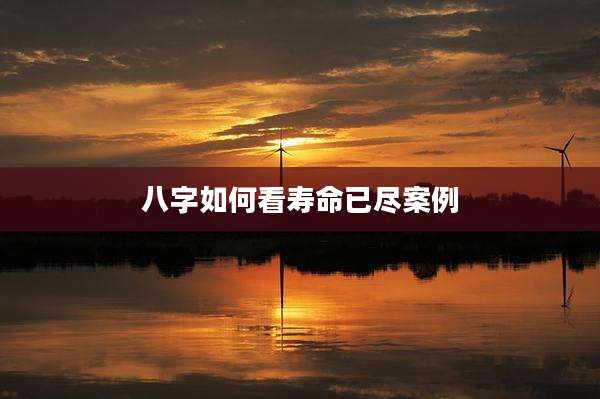 八字如何看寿命已尽案例