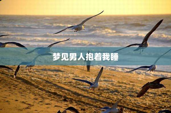 梦见男人抱着我睡