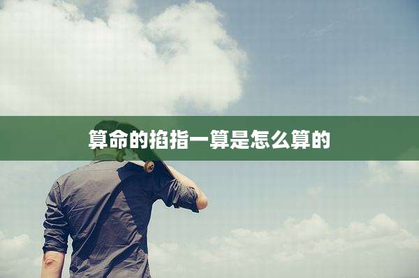 算命的掐指一算是怎么算的