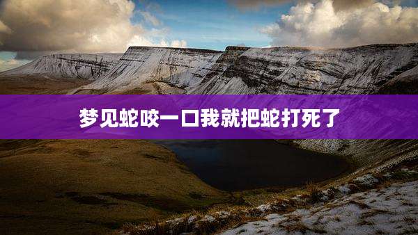 梦见蛇咬一口我就把蛇打死了