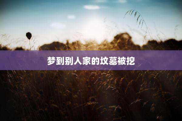 梦到别人家的坟墓被挖