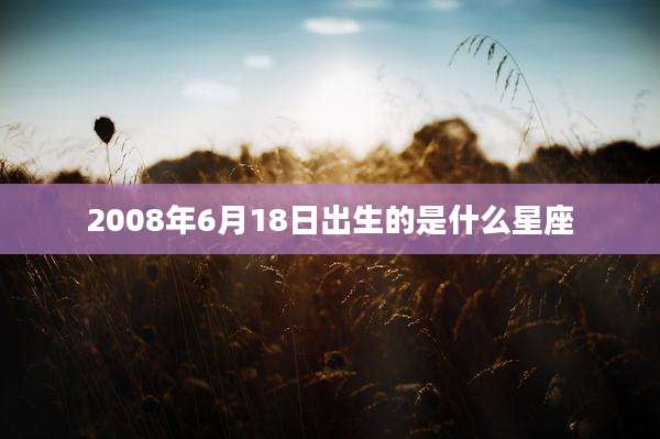 2008年6月18日出生的是什么星座
