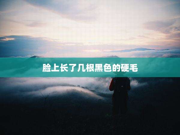 脸上长了几根黑色的硬毛