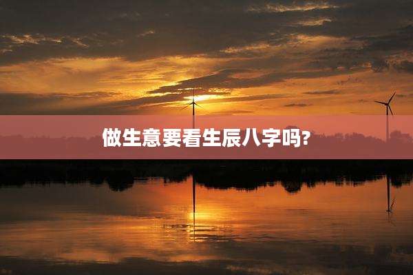 做生意要看生辰八字吗?