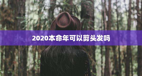 2020本命年可以剪头发吗
