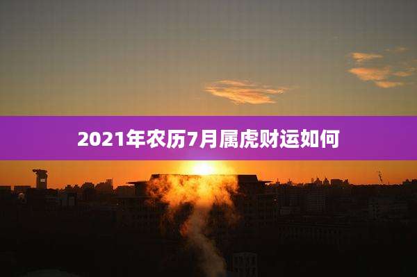 2021年农历7月属虎财运如何