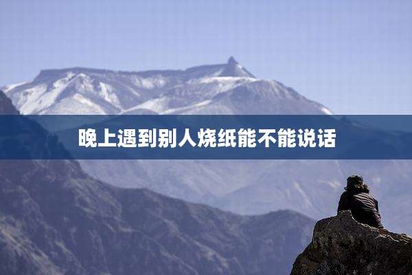 晚上遇到别人烧纸能不能说话