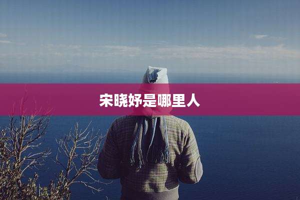 宋晓妤是哪里人