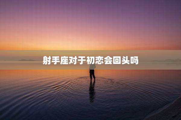 射手座对于初恋会回头吗