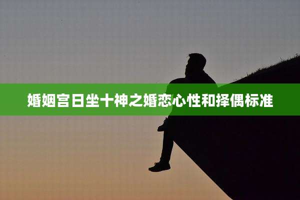 婚姻宫日坐十神之婚恋心性和择偶标准
