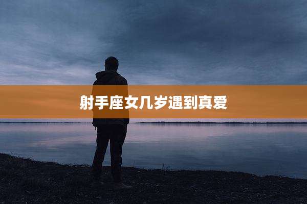 射手座女几岁遇到真爱