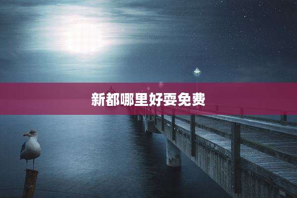 新都哪里好耍免费