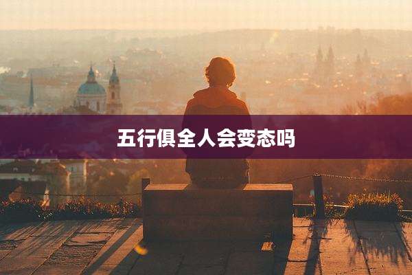 五行俱全人会变态吗