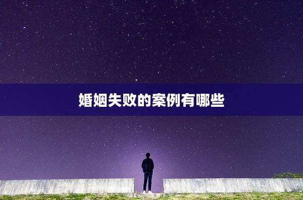 婚姻失败的案例有哪些