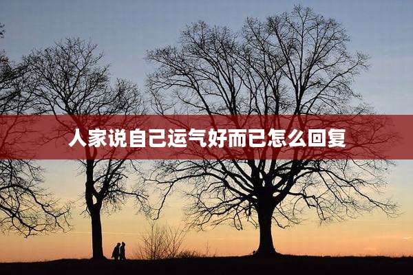 人家说自己运气好而已怎么回复