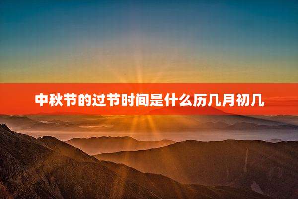 中秋节的过节时间是什么历几月初几
