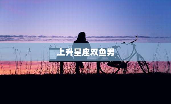 上升星座双鱼男