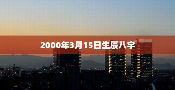 2000年3月15日生辰八字
