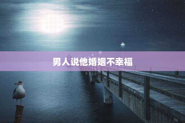 男人说他婚姻不幸福