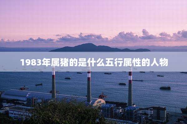 1983年属猪的是什么五行属性的人物