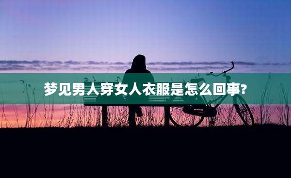 梦见男人穿女人衣服是怎么回事?