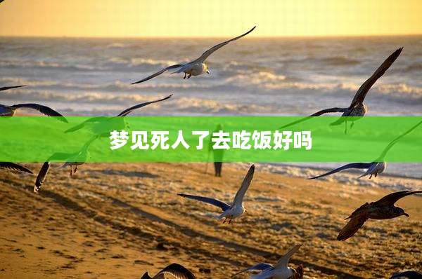 梦见死人了去吃饭好吗