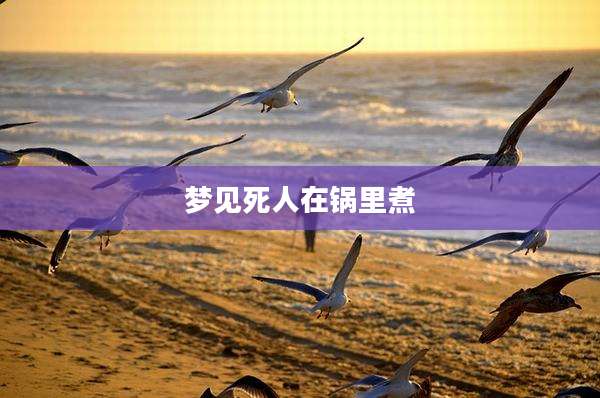 梦见死人在锅里煮