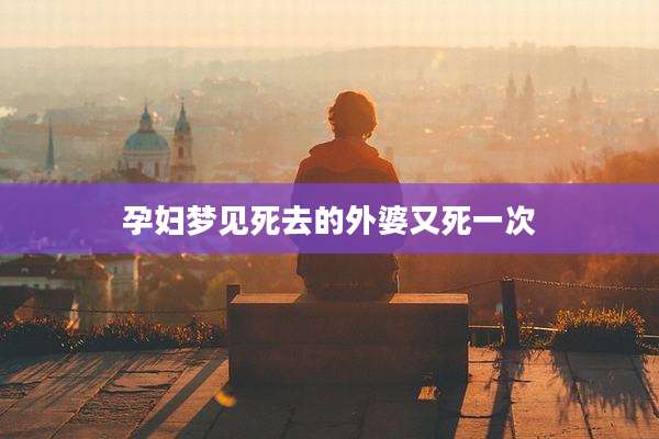 孕妇梦见死去的外婆又死一次