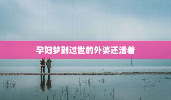 孕妇梦到过世的外婆还活着
