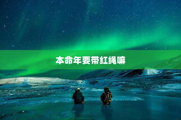 本命年要带红绳嘛