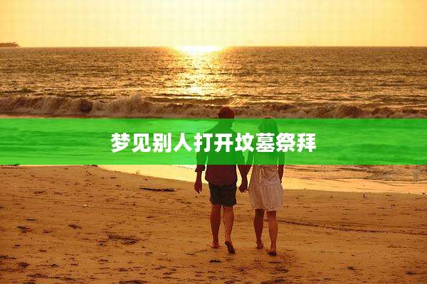 梦见别人打开坟墓祭拜