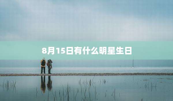8月15日有什么明星生日