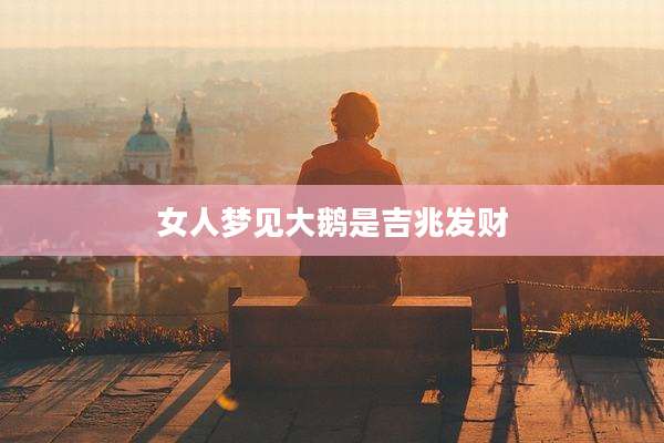 女人梦见大鹅是吉兆发财