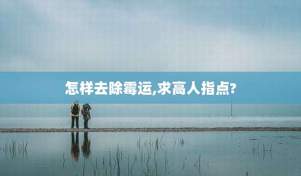 怎样去除霉运,求高人指点?
