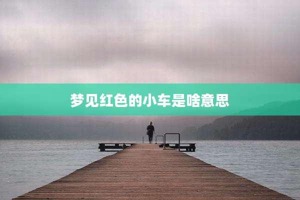 梦见红色的小车是啥意思